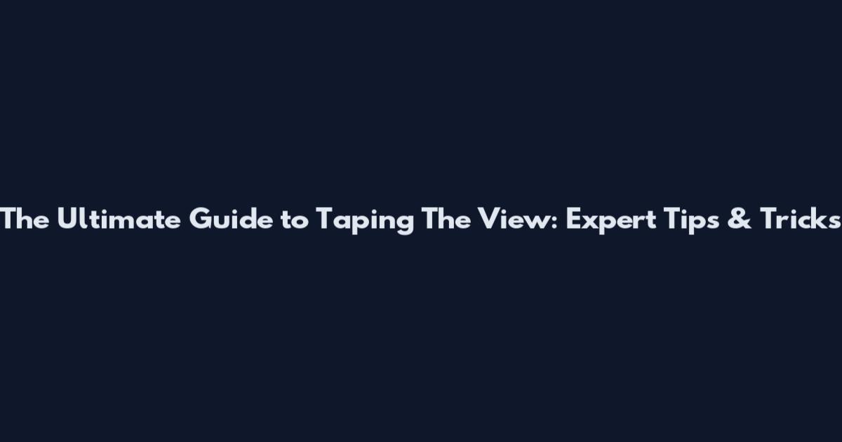 The Ultimate Guide to Taping The View: Expert Tips & Tricks