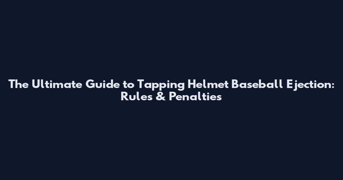 The Ultimate Guide to Tapping Helmet Baseball Ejection: Rules & Penalties