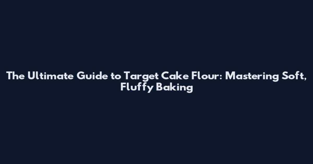 The Ultimate Guide to Target Cake Flour: Mastering Soft, Fluffy Baking
