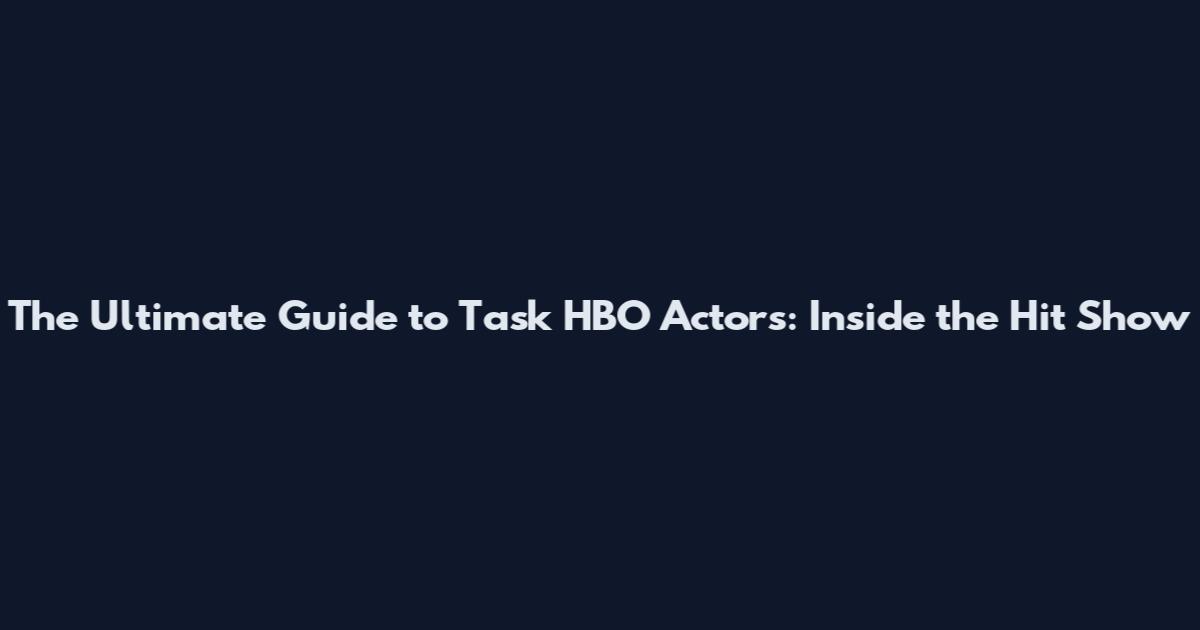 The Ultimate Guide to Task HBO Actors: Inside the Hit Show