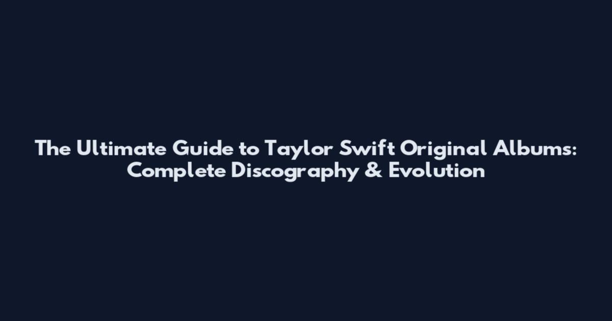 The Ultimate Guide to Taylor Swift Original Albums: Complete Discography & Evolution