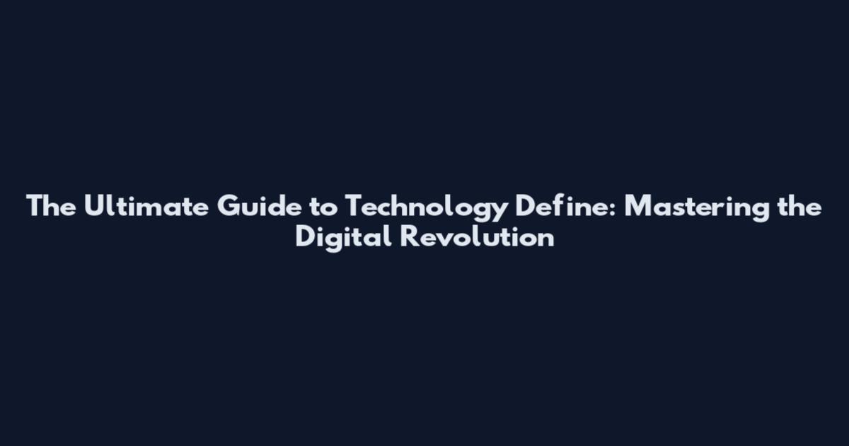 The Ultimate Guide to Technology Define: Mastering the Digital Revolution