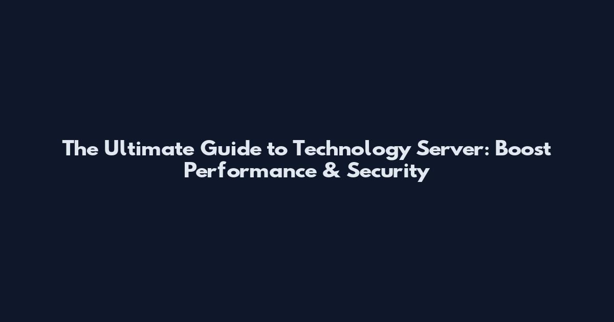 The Ultimate Guide to Technology Server: Boost Performance & Security
