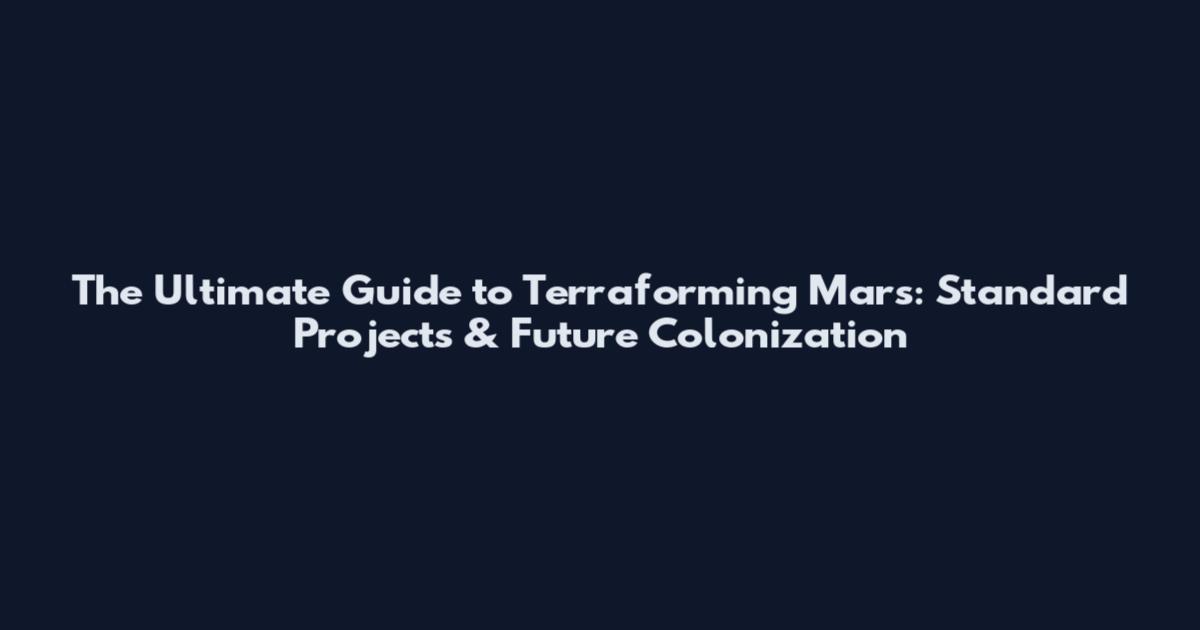 The Ultimate Guide to Terraforming Mars: Standard Projects & Future Colonization