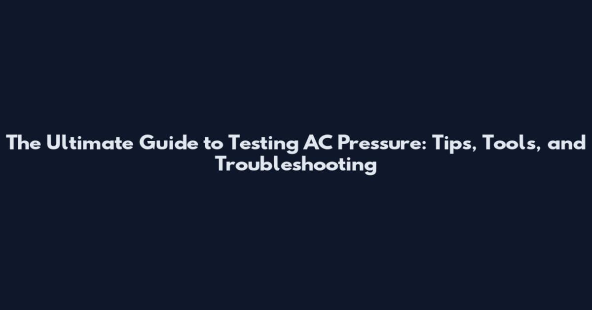 The Ultimate Guide to Testing AC Pressure: Tips, Tools, and Troubleshooting