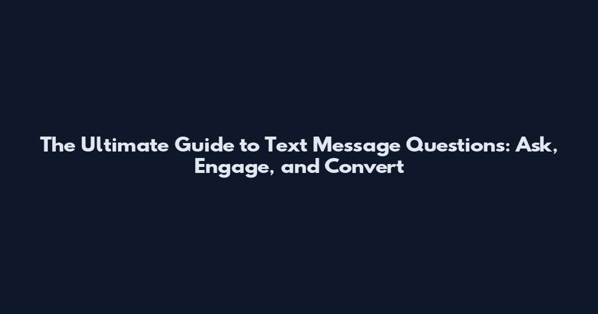 The Ultimate Guide to Text Message Questions: Ask, Engage, and Convert