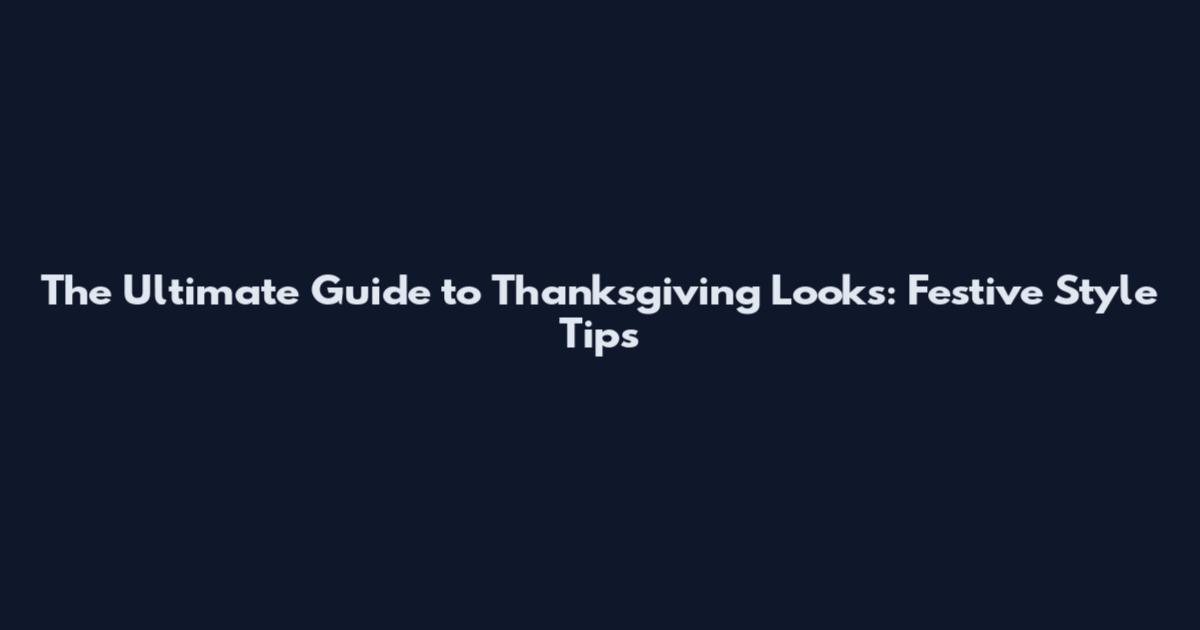 The Ultimate Guide to Thanksgiving Looks: Festive Style Tips