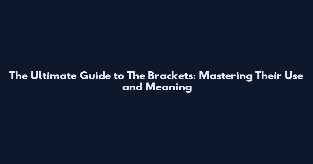 The Ultimate Guide to The Brackets: Mastering Their Use and Meaning