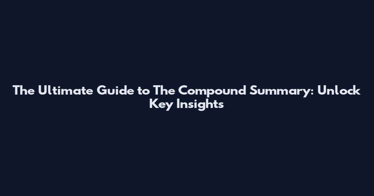 The Ultimate Guide to The Compound Summary: Unlock Key Insights