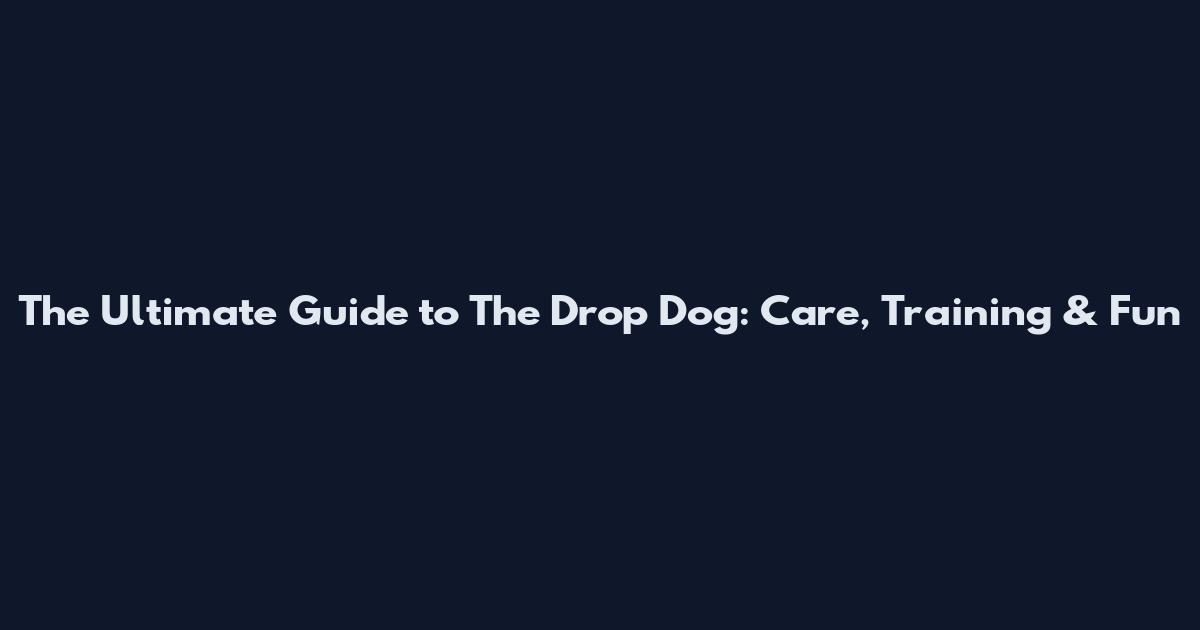 The Ultimate Guide to The Drop Dog: Care, Training & Fun