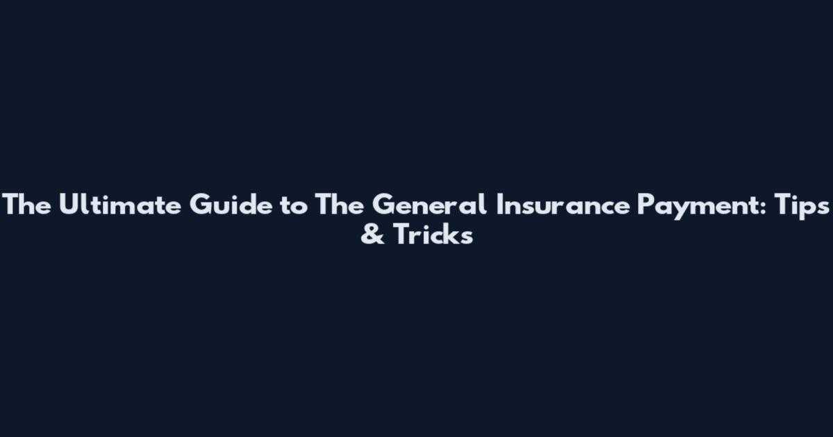 The Ultimate Guide to The General Insurance Payment: Tips & Tricks