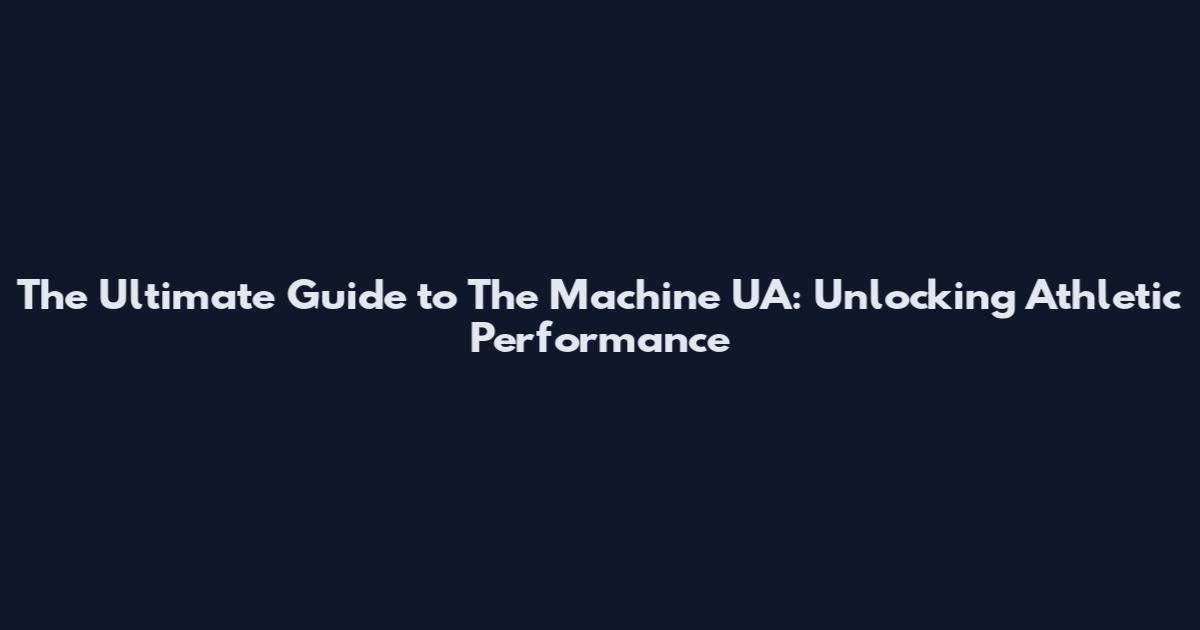 The Ultimate Guide to The Machine UA: Unlocking Athletic Performance