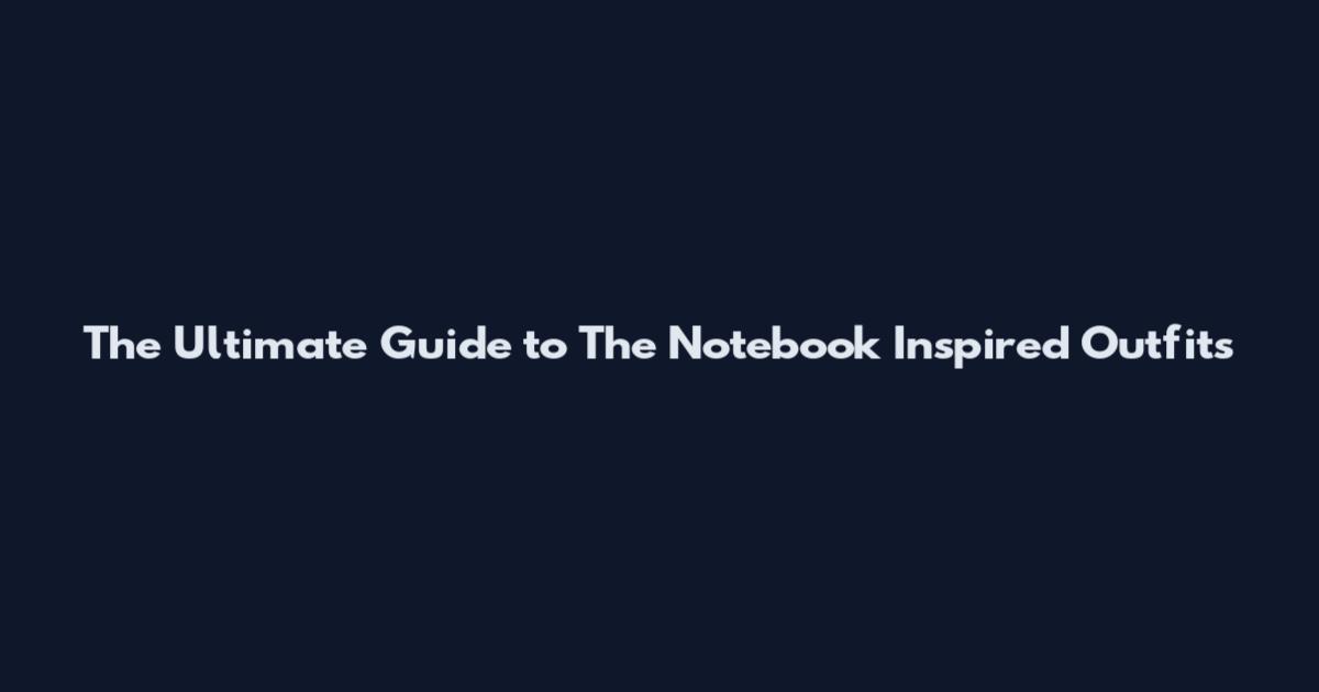 The Ultimate Guide to The Notebook Inspired Outfits