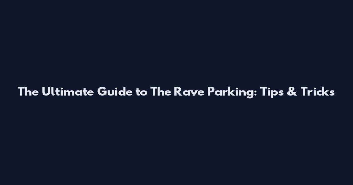 The Ultimate Guide to The Rave Parking: Tips & Tricks
