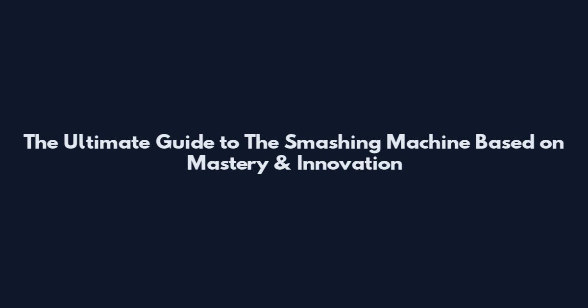 The Ultimate Guide to The Smashing Machine Based on Mastery & Innovation