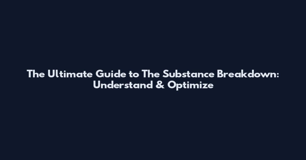 The Ultimate Guide to The Substance Breakdown: Understand & Optimize