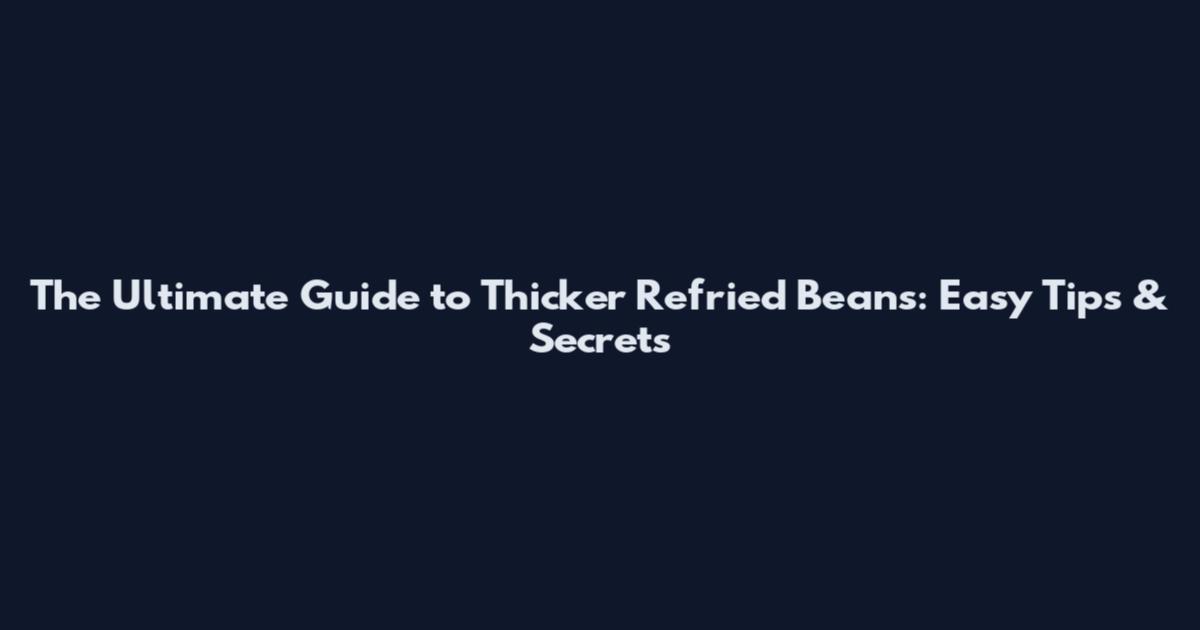 The Ultimate Guide to Thicker Refried Beans: Easy Tips & Secrets