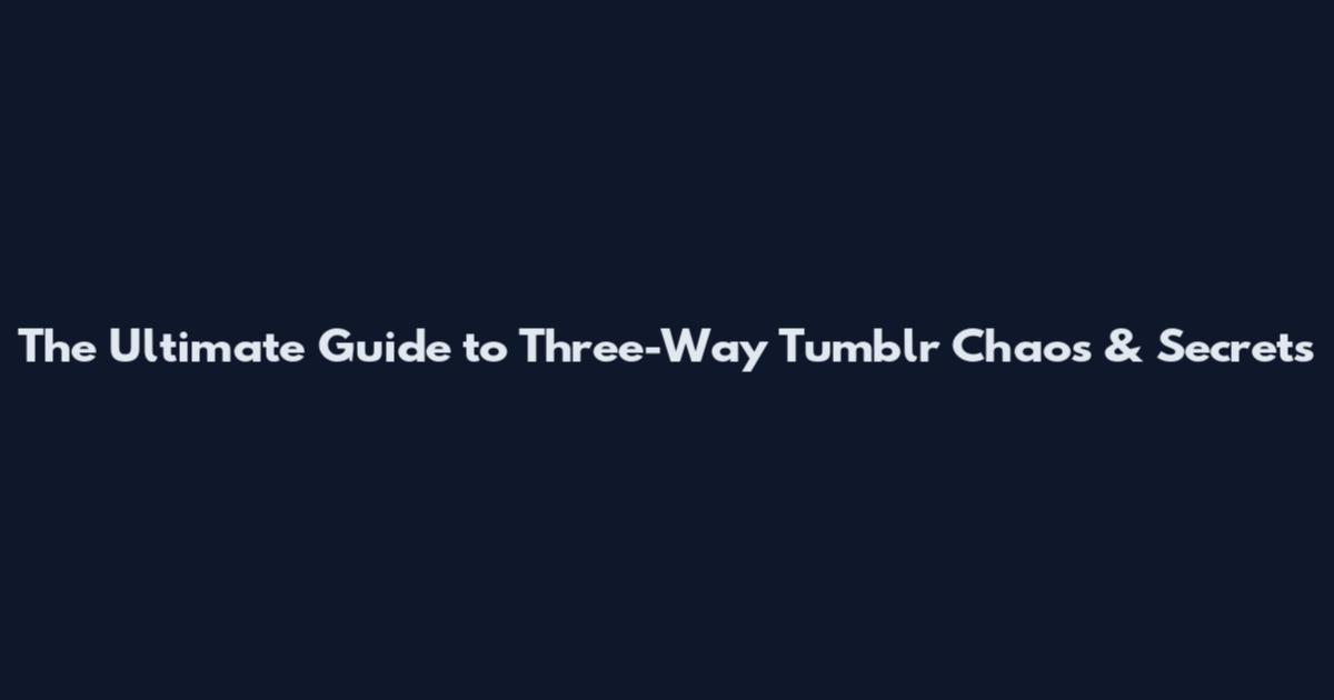 The Ultimate Guide to Three-Way Tumblr Chaos & Secrets