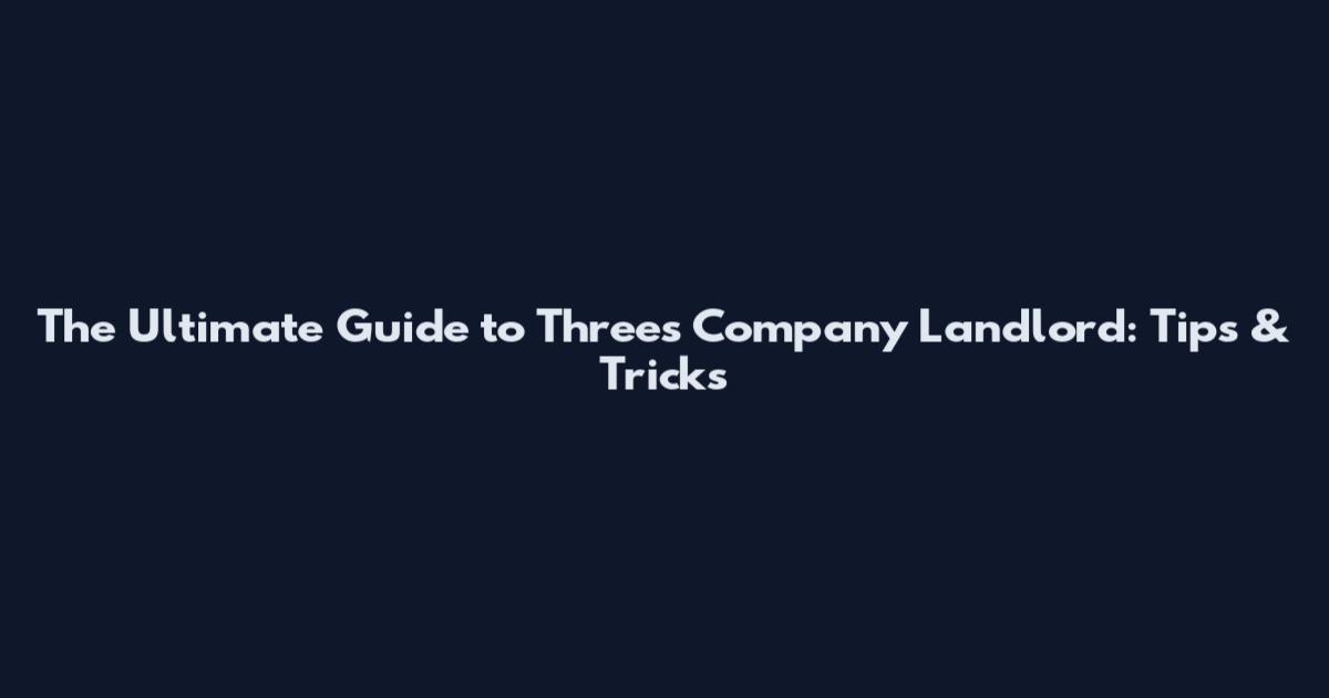 The Ultimate Guide to Threes Company Landlord: Tips & Tricks
