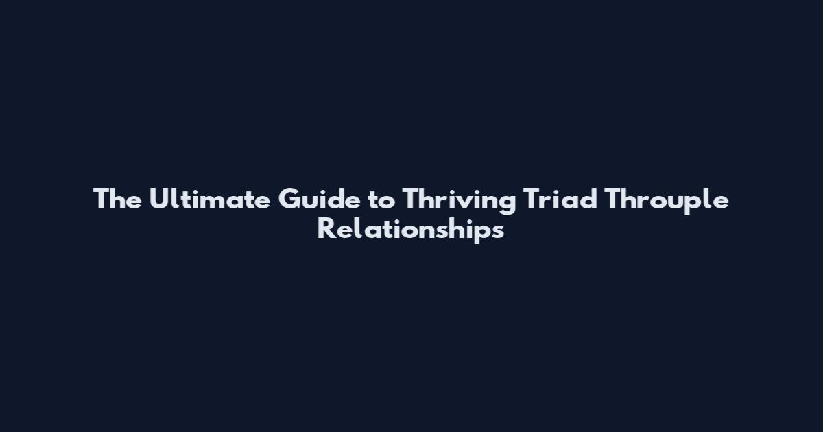 The Ultimate Guide to Thriving Triad Throuple Relationships