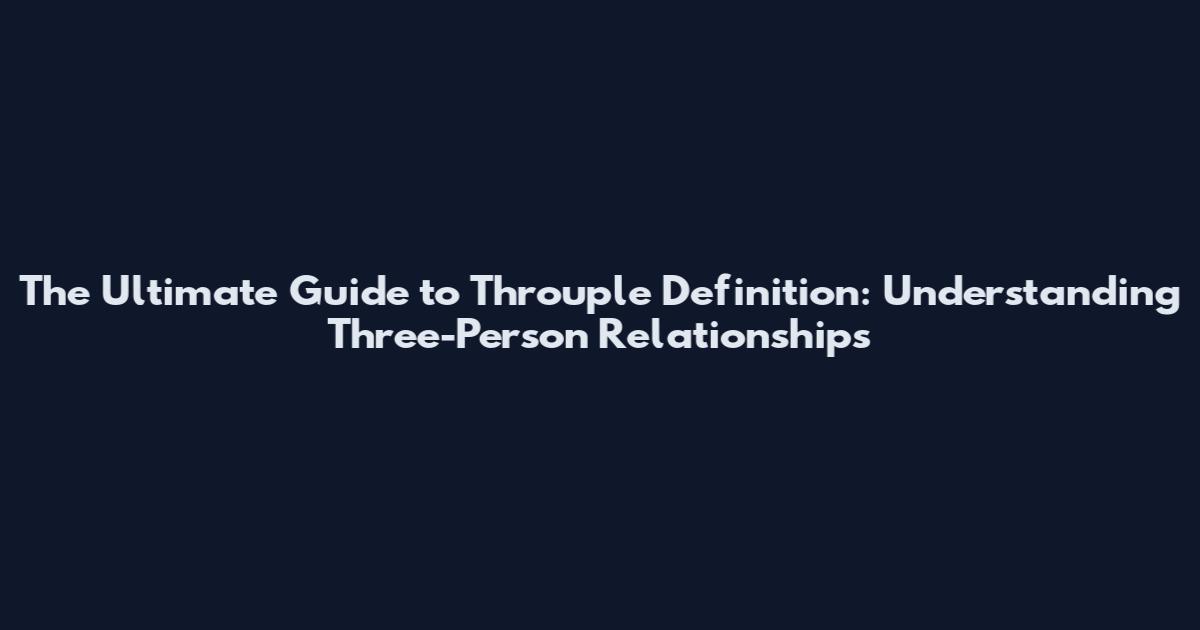 The Ultimate Guide to Throuple Definition: Understanding Three-Person Relationships