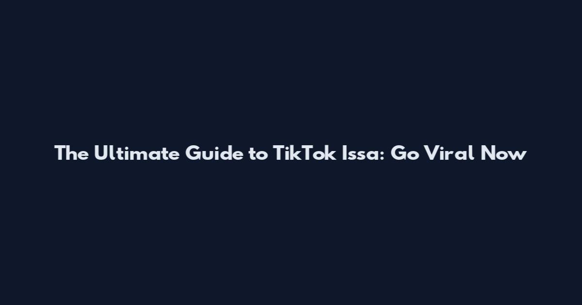 The Ultimate Guide to TikTok Issa: Go Viral Now