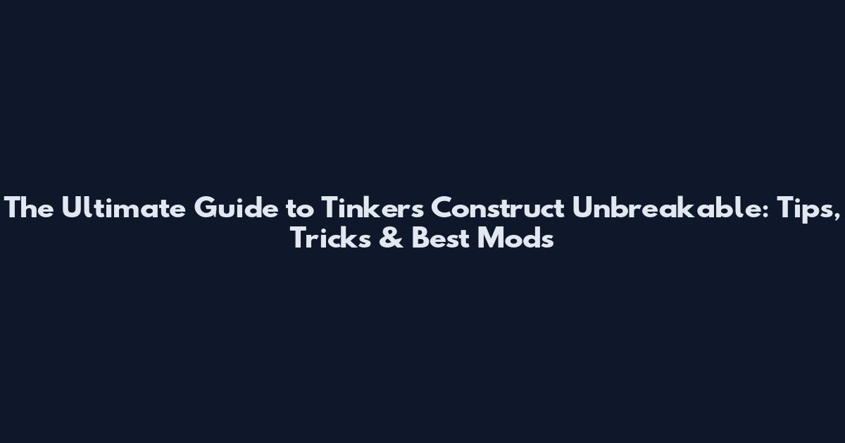 The Ultimate Guide to Tinker's Construct Unbreakable: Tips, Tricks & Best Mods