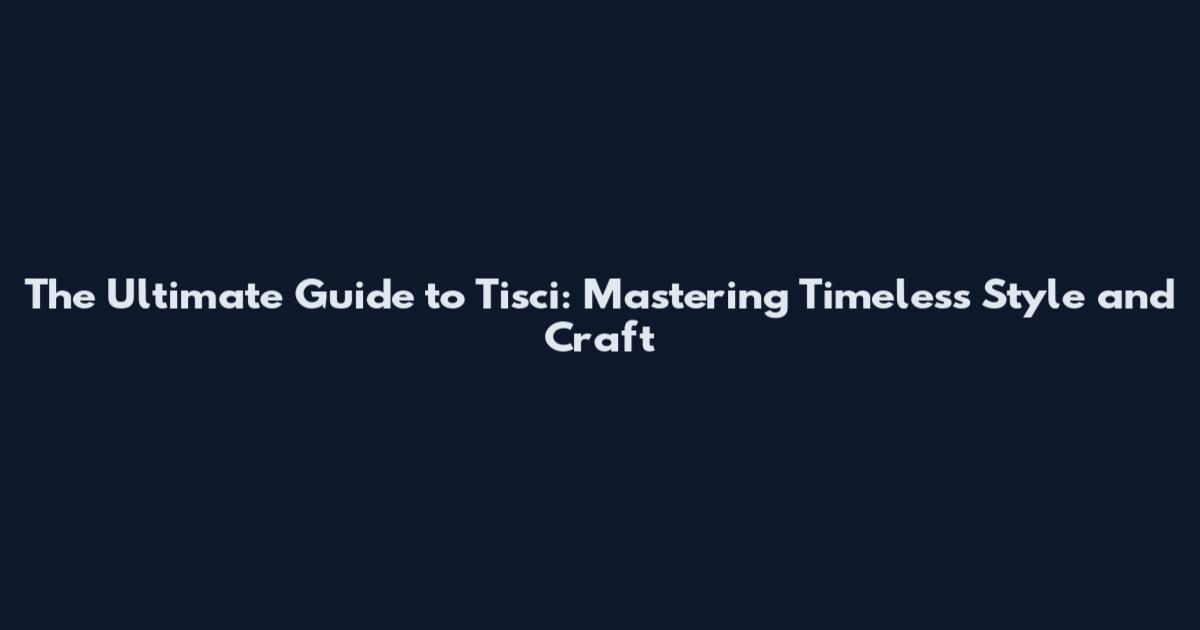 The Ultimate Guide to Tisci: Mastering Timeless Style and Craft