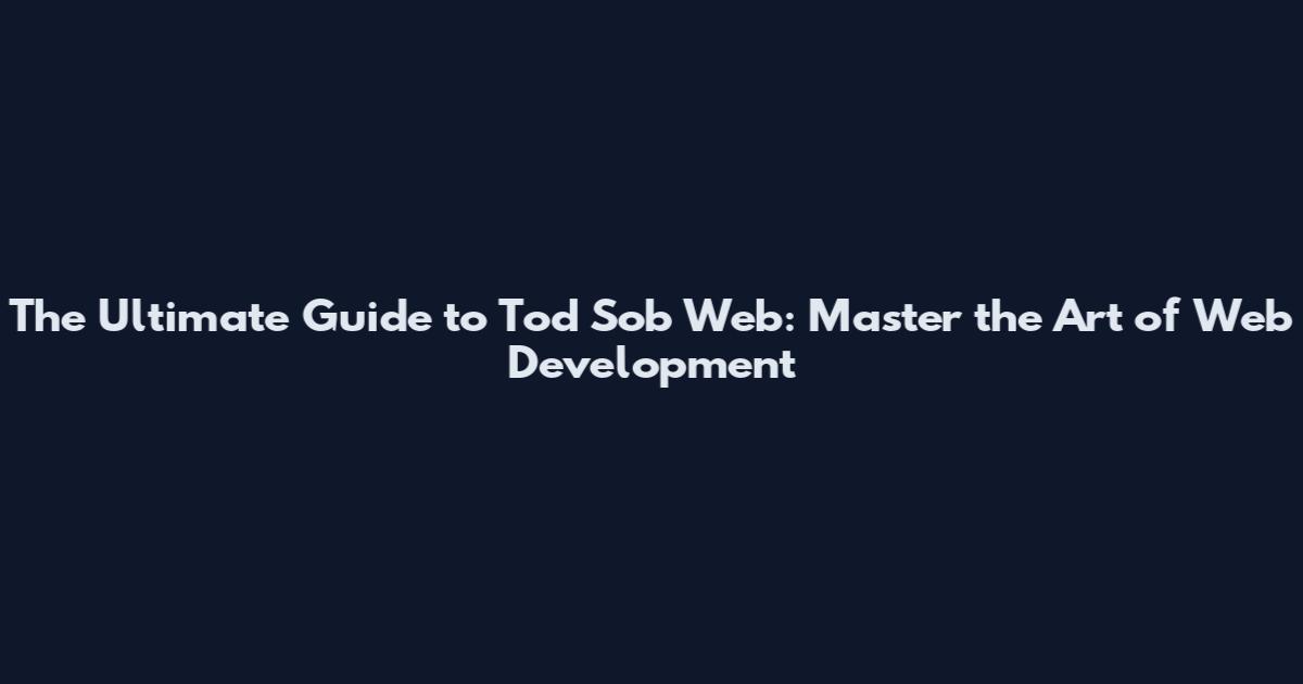 The Ultimate Guide to Tod Sob Web: Master the Art of Web Development