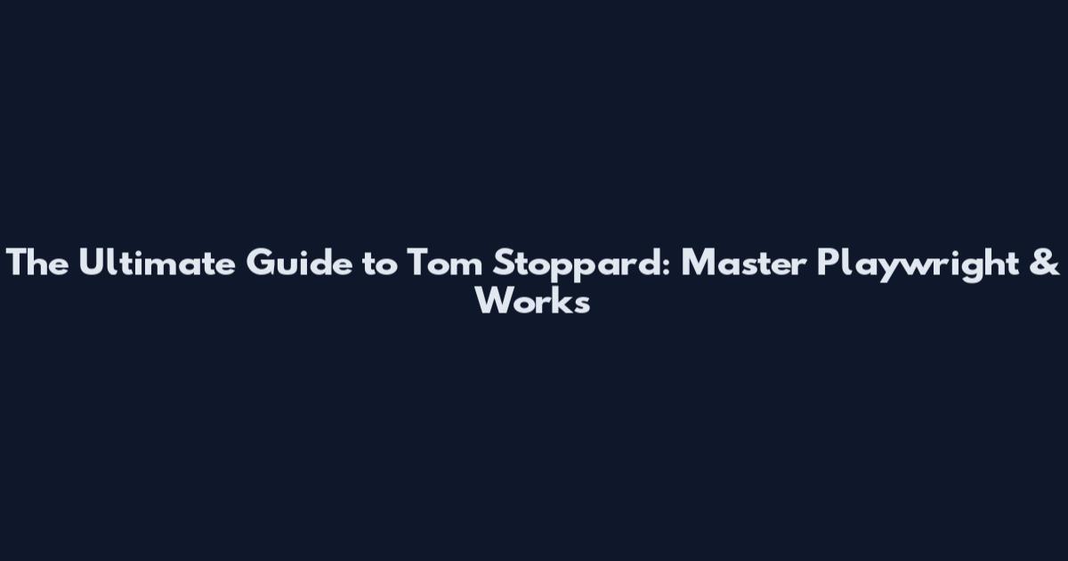The Ultimate Guide to Tom Stoppard: Master Playwright & Works