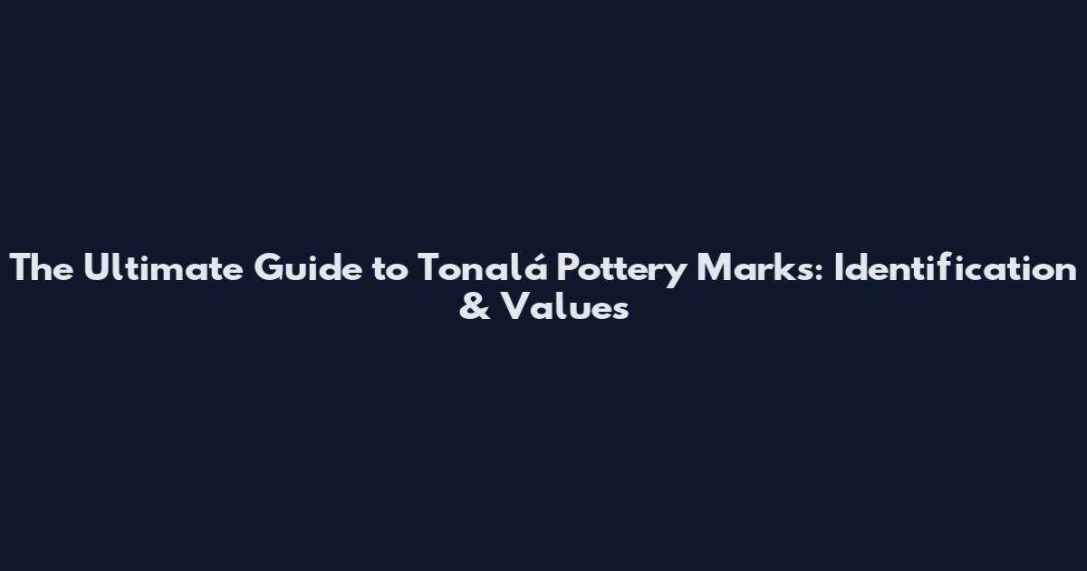 The Ultimate Guide to Tonalá Pottery Marks: Identification & Values