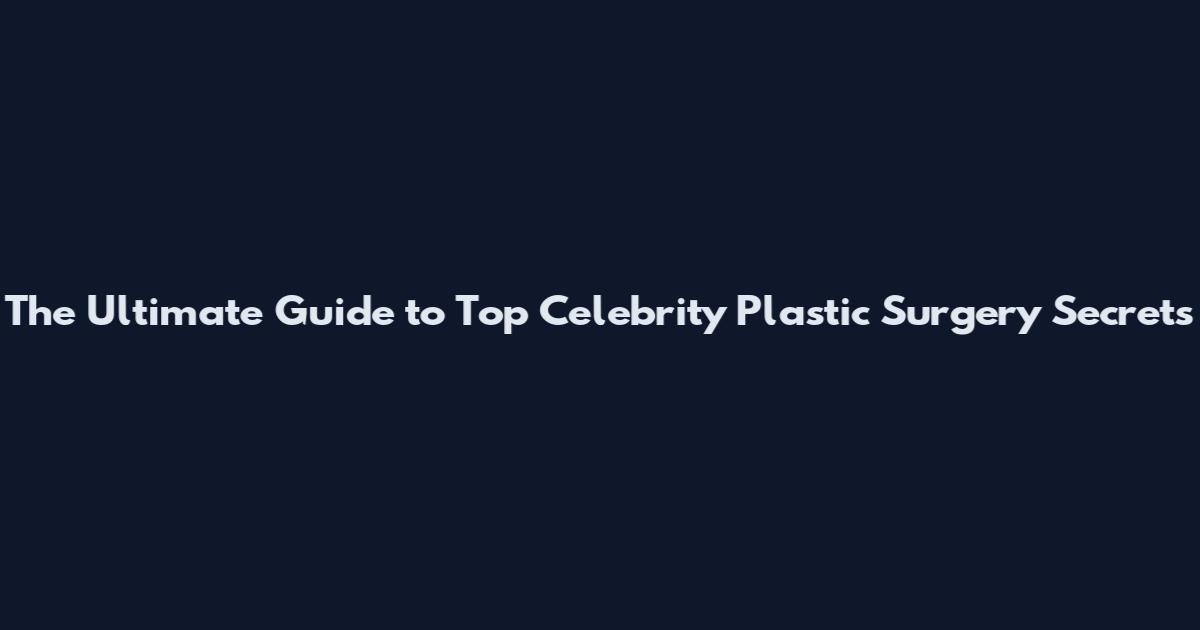The Ultimate Guide to Top Celebrity Plastic Surgery Secrets