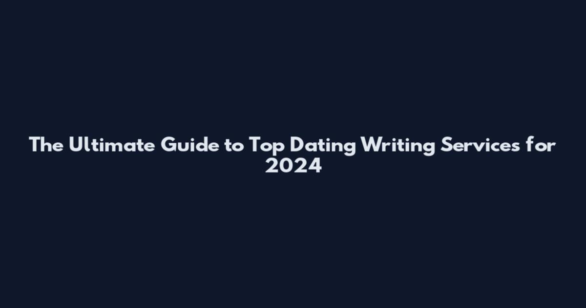The Ultimate Guide to Top Dating Writing Services for 2024