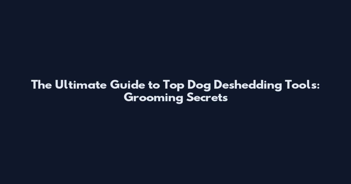 The Ultimate Guide to Top Dog Deshedding Tools: Grooming Secrets
