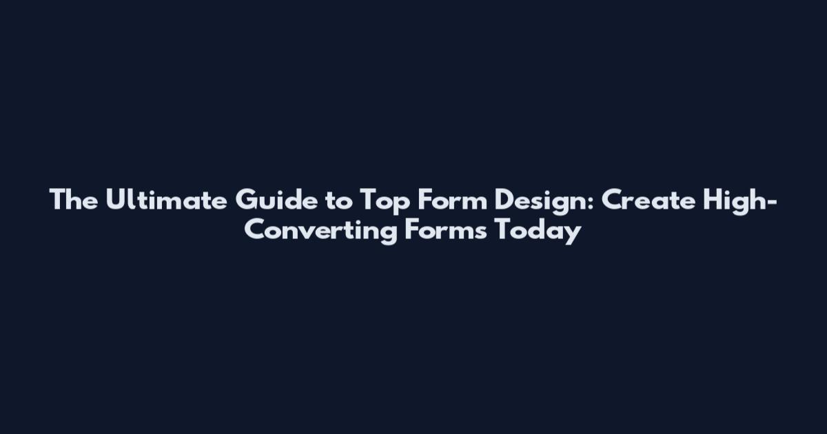 The Ultimate Guide to Top Form Design: Create High-Converting Forms Today