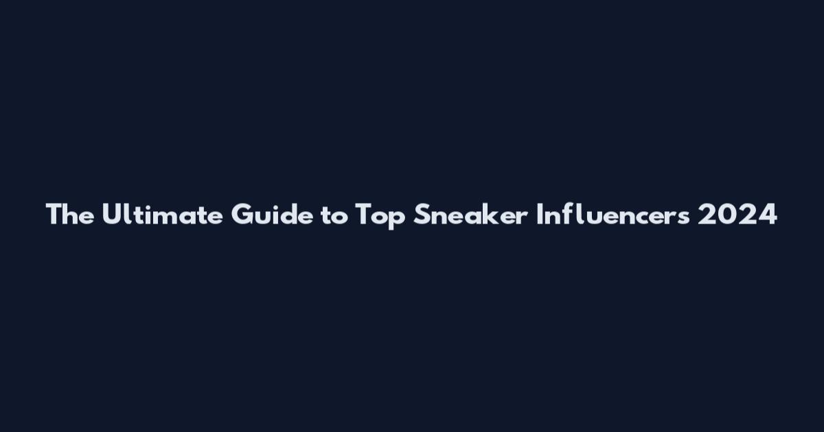 The Ultimate Guide to Top Sneaker Influencers 2024