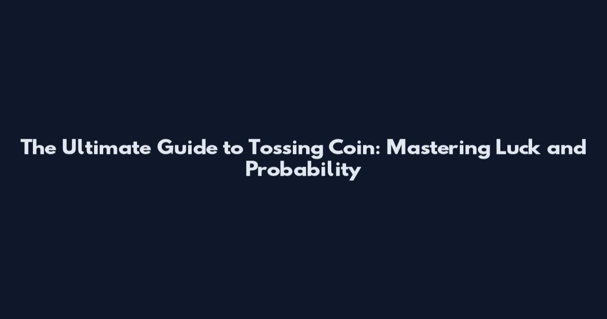 The Ultimate Guide to Tossing Coin: Mastering Luck and Probability