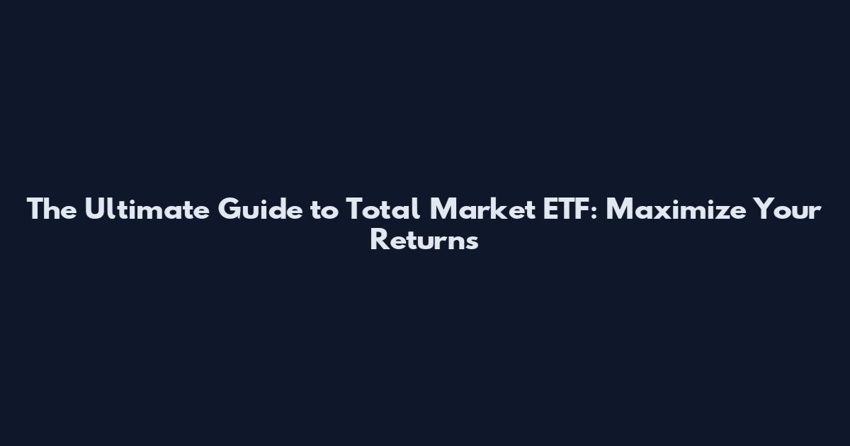 The Ultimate Guide to Total Market ETF: Maximize Your Returns