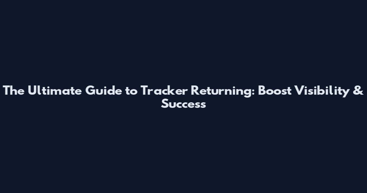 The Ultimate Guide to Tracker Returning: Boost Visibility & Success
