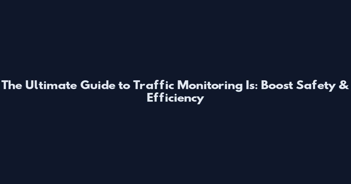 The Ultimate Guide to Traffic Monitoring Is: Boost Safety & Efficiency