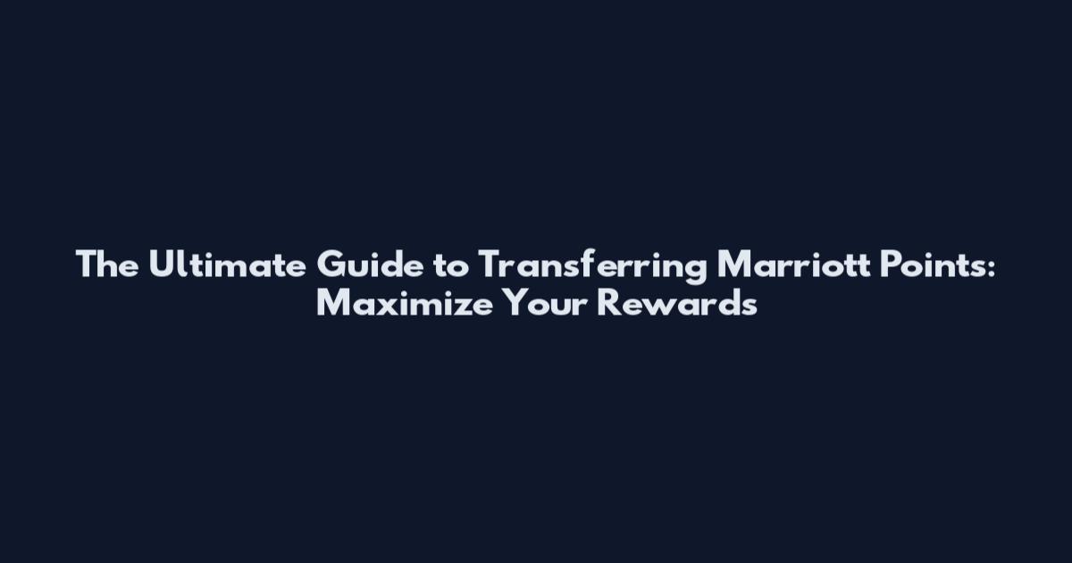 The Ultimate Guide to Transferring Marriott Points: Maximize Your Rewards