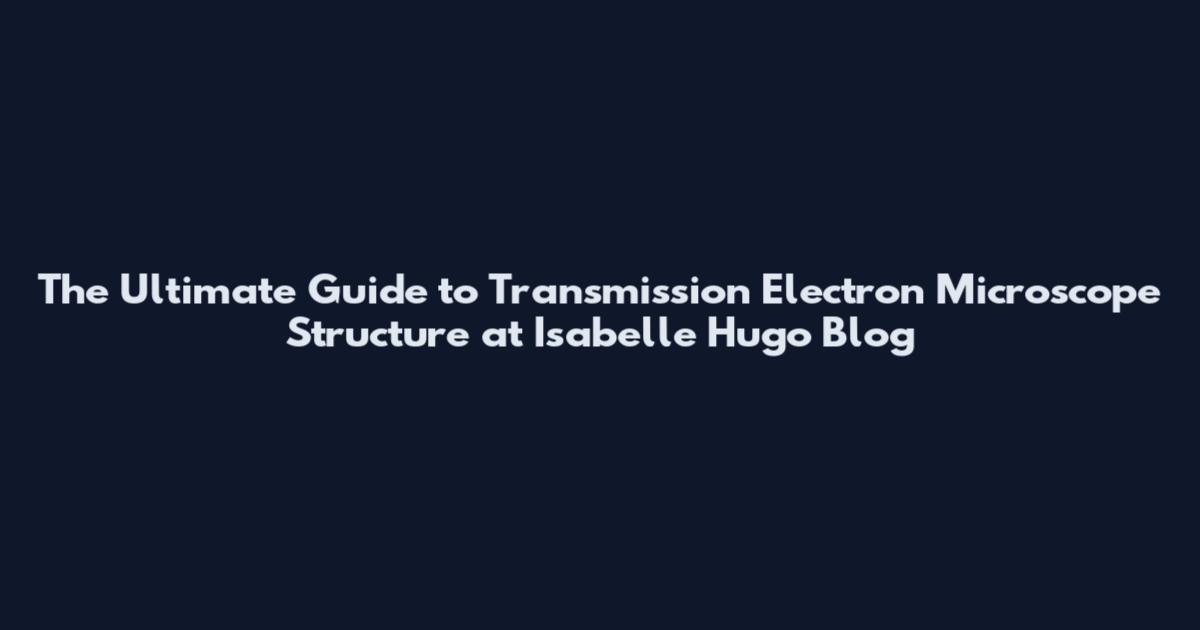 The Ultimate Guide to Transmission Electron Microscope Structure at Isabelle Hugo Blog