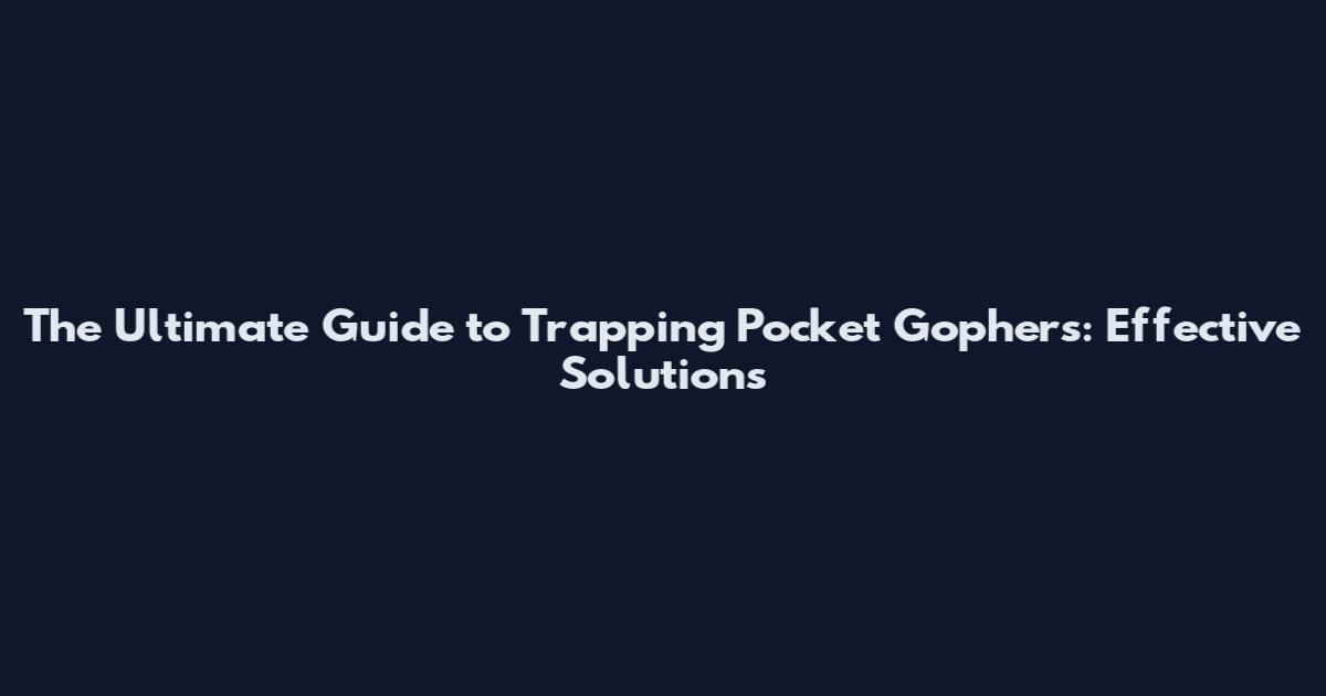 The Ultimate Guide to Trapping Pocket Gophers: Effective Solutions