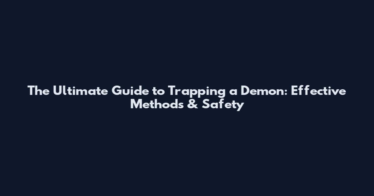 The Ultimate Guide to Trapping a Demon: Effective Methods & Safety