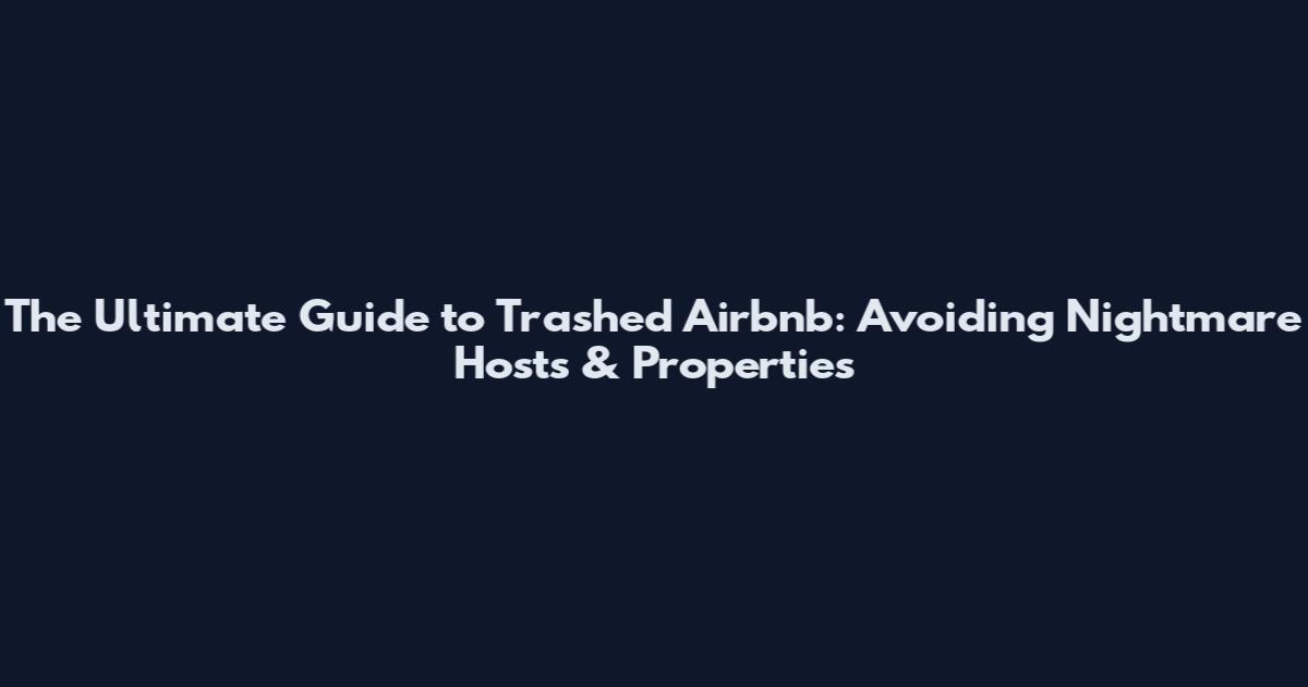 The Ultimate Guide to Trashed Airbnb: Avoiding Nightmare Hosts & Properties