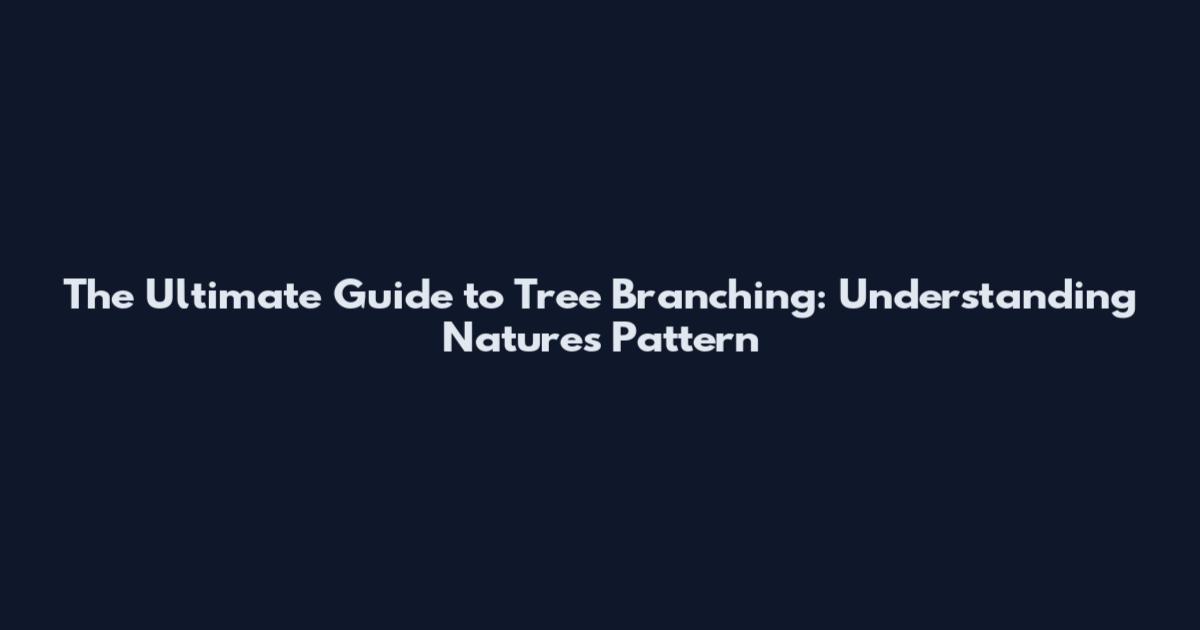 The Ultimate Guide to Tree Branching: Understanding Nature's Pattern