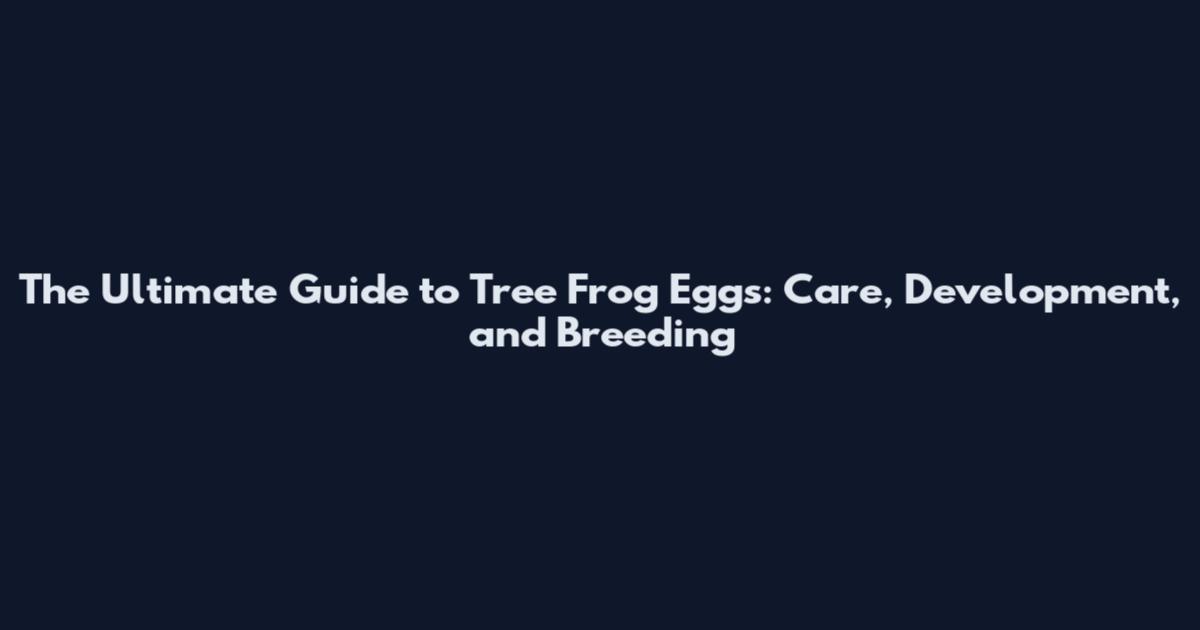 The Ultimate Guide to Tree Frog Eggs: Care, Development, and Breeding