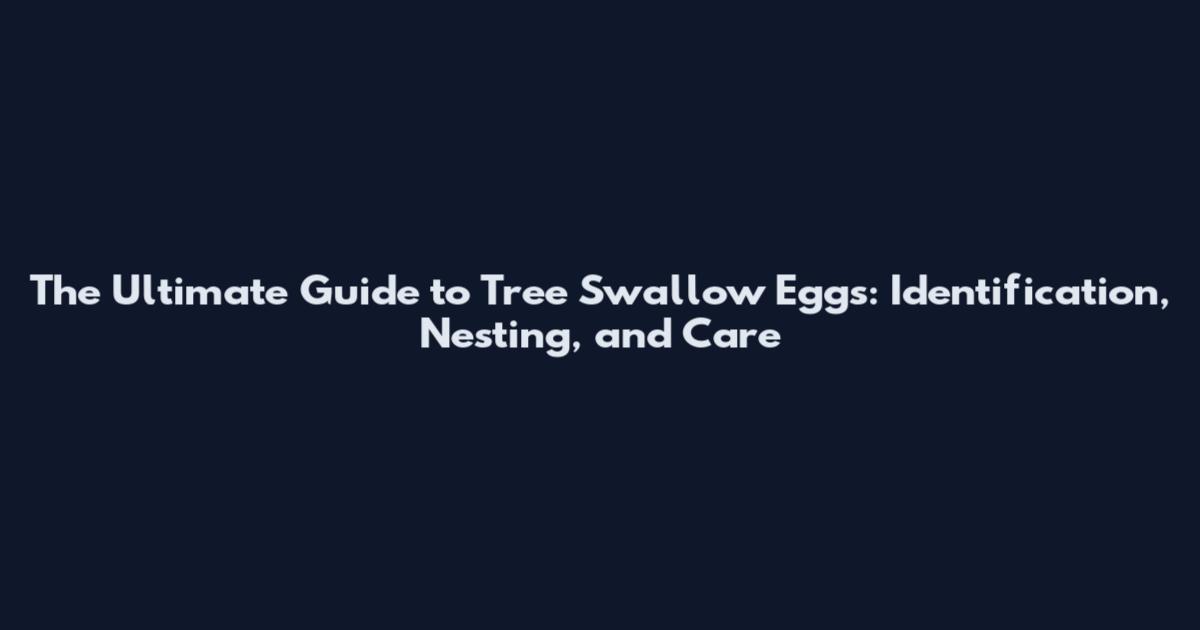 The Ultimate Guide to Tree Swallow Eggs: Identification, Nesting, and Care