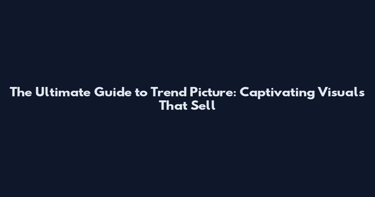 The Ultimate Guide to Trend Picture: Captivating Visuals That Sell