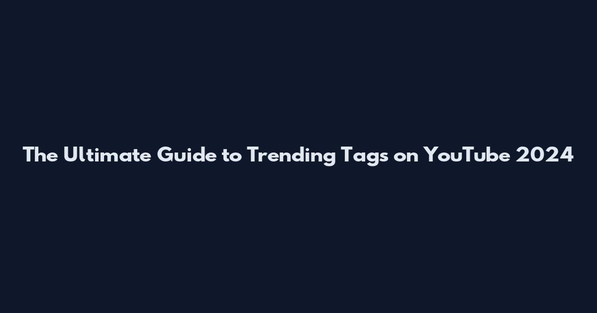 The Ultimate Guide to Trending Tags on YouTube 2024